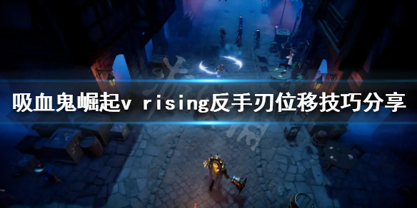 《吸血鬼崛起》反手刃武器如何使用？v rising反手刃位移技巧分享