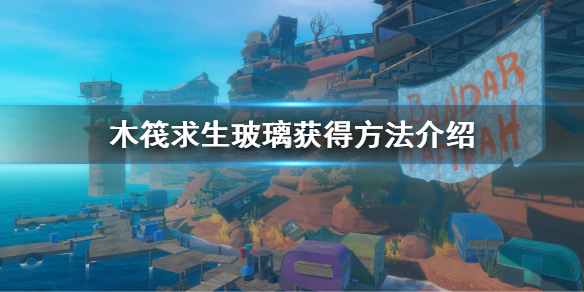 《木筏求生》玻璃怎麼獲得？Raft玻璃獲得方法介紹