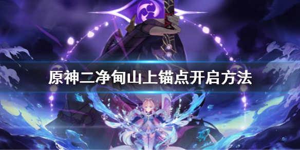 《原神》二凈甸山上錨點在哪？二凈甸山上錨點開啟方法
