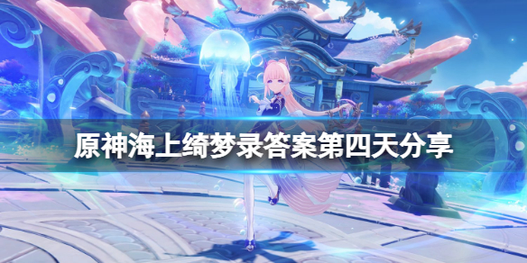 《原神》海上綺夢錄答案第四天分享 海上綺夢錄第四天怎麼玩？