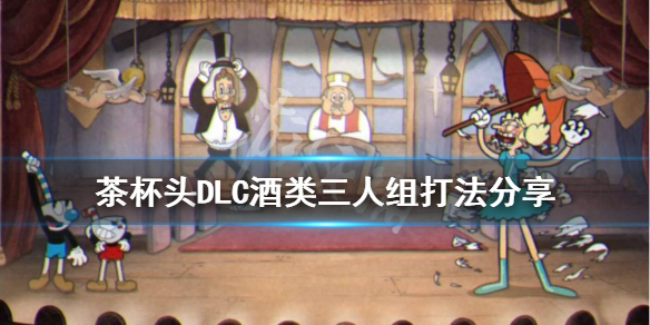 《茶杯頭》酒類三人組怎麼打？DLC酒類三人組打法分享