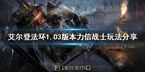 《艾爾登法環》新版本力信戰士怎麼玩？1.03版本力信戰士玩法分享