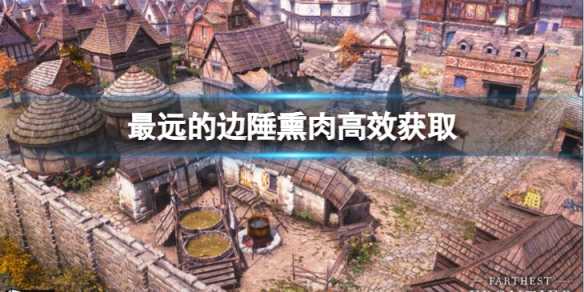 《最遠的邊陲》怎麼大量獲取熏肉？熏肉高效獲取方法