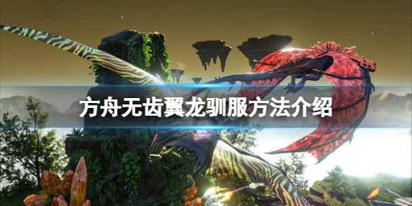 《方舟生存進化》無齒翼龍怎麼馴服？無齒翼龍馴服方法介紹