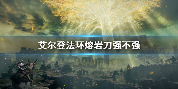 《艾爾登法環》熔岩刀屬性怎麼樣 熔岩刀屬性介紹