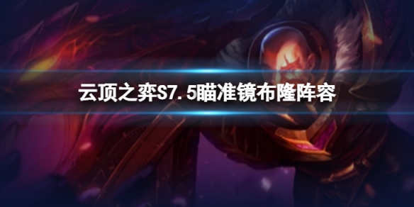 《雲頂之弈》瞄準鏡布隆怎麼玩？S7.5瞄準鏡布隆陣容推薦
