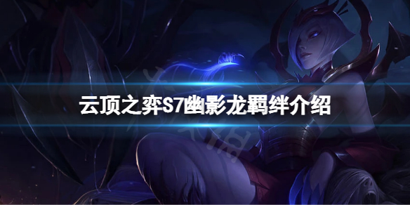 《雲頂之弈》S7幽影龍有什麼效果？S7幽影龍羈絆介紹