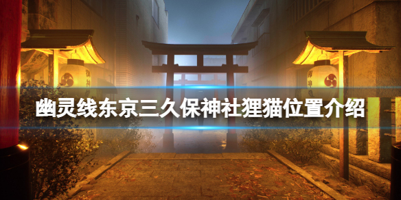 《幽靈線東京》三久保神社狸貓在哪？三久保神社狸貓位置介紹