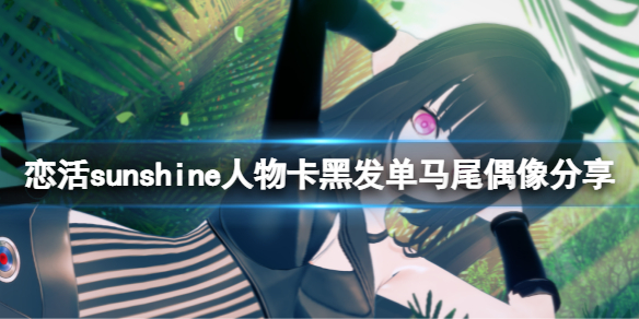 《戀活sunshine》人物卡黑發單馬尾偶像分享 黑發單馬尾偶像怎麼捏？