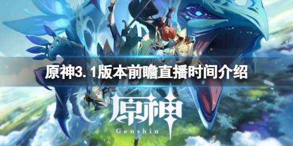 《原神》3.1版本前瞻直播時間介紹 3.1版本前瞻直播什麼時候開？