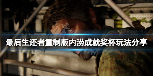 《最後生還者重製版》內澇成就怎麼玩?內澇成就獎盃玩法分享