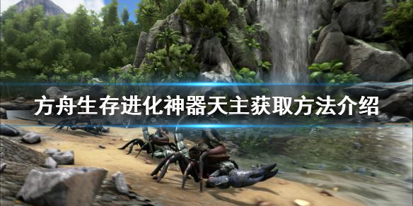 《方舟生存進化》神器天主如何獲得？神器天主獲取方法介紹