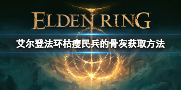 《艾爾登法環》枯瘦民兵的骨灰如何獲取？枯瘦民兵的骨灰獲取方法