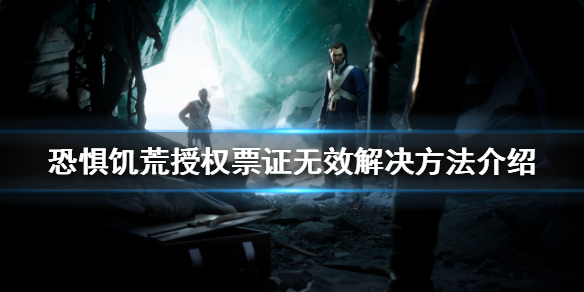 《恐懼飢荒》授權票證無效怎麼辦？授權票證無效解決方法介紹