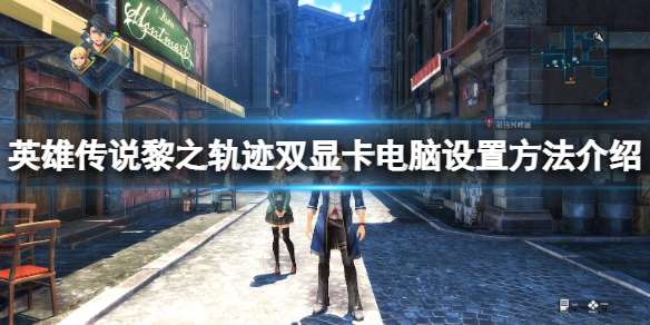 《英雄傳說黎之軌跡》pc版無法啟動怎麼辦？雙顯卡電腦設置方法