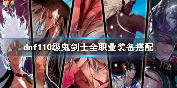 《dnf》110級鬼劍士全職業裝備搭配 鬼劍士110版本全職業裝備推薦