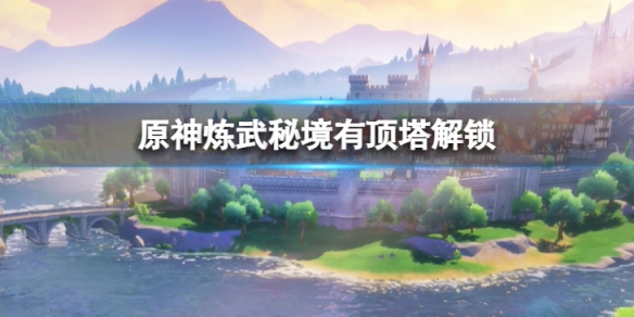《原神》煉武秘境有頂塔怎麼解鎖 煉武秘境有頂塔解鎖方法