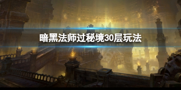 《暗黑破壞神不朽》法師怎麼過秘境30層？法師過秘境30層玩法介紹