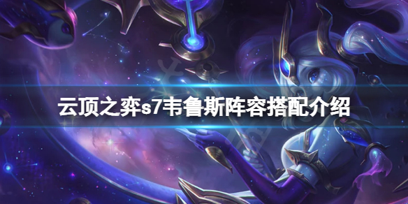 《雲頂之弈》s7韋魯斯怎麼玩？s7韋魯斯陣容搭配介紹