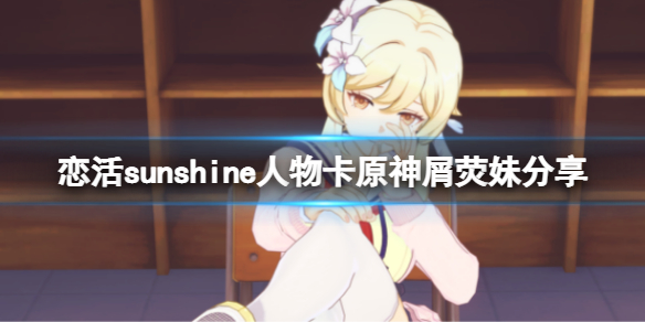 《戀活sunshine》人物卡原神屑熒妹分享 原神屑熒妹怎麼捏？