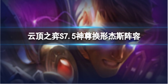 《雲頂之弈》神尊換形傑斯怎麼玩？S7.5神尊換形傑斯陣容推薦