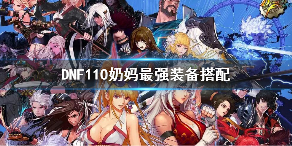 《dnf》110奶媽最強裝備搭配 110奶媽搭配什麼裝備