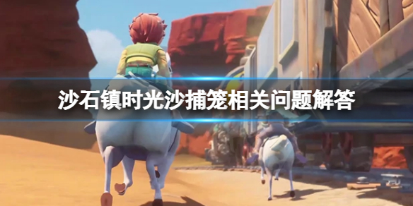 《沙石鎮時光》優質沙捕籠怎麼獲取？沙捕籠相關問題解答