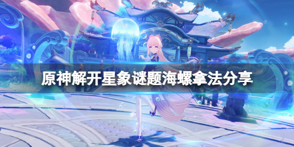 《原神》解開星象謎題海螺在哪？解開星象謎題海螺拿法分享