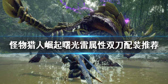 《怪物獵人崛起》雙刀如何配裝？曙光雷屬性雙刀配裝推薦