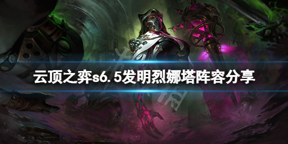 《雲頂之弈》s6.5發明烈娜塔怎麼玩？s6.5發明烈娜塔陣容分享