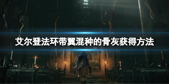《艾爾登法環》帶翼混種的骨灰怎麼獲得？帶翼混種的骨灰獲得方法