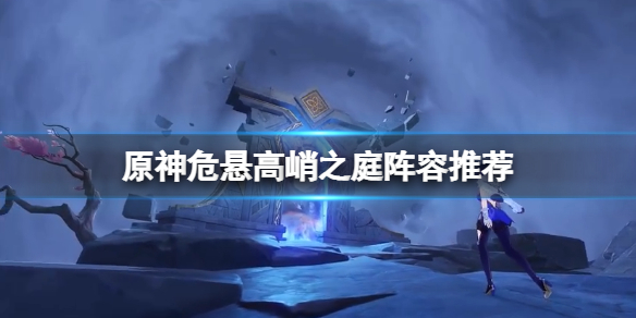 《原神》危懸高峭之庭怎麼打？危懸高峭之庭陣容推薦