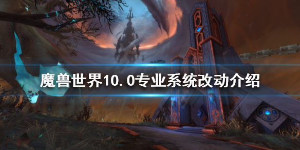 《魔獸世界》10.0專業系統有什麼改動？10.0專業系統改動介紹