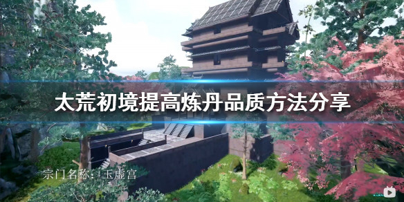 《太荒初境》如何提高煉丹品質？提高煉丹品質方法分享