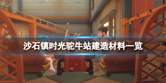 《沙石鎮時光》駝牛車站在哪建？駝牛站建造材料一覽