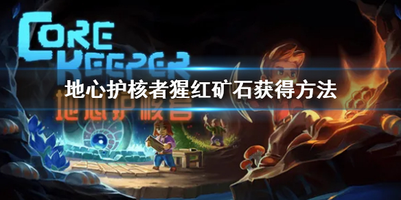 《地心護核者》猩紅礦石怎麼開採 猩紅礦石獲得方法