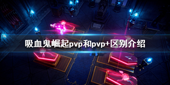《吸血鬼崛起》pvp和pvp+有什麼區別 pvp和pvp+區別介紹