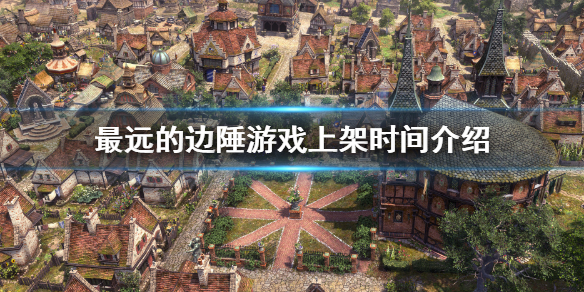 《最遠的邊陲》什麼時候上架？游戲上架時間介紹