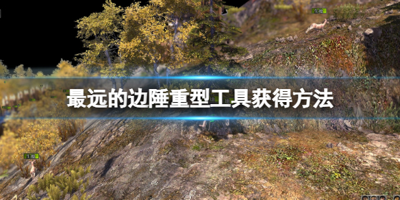 《最遠的邊陲》重型工具怎麼獲得？重型工具獲得方法