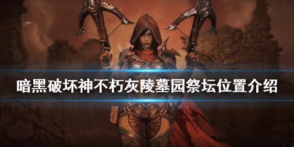 《暗黑破壞神不朽》灰陵墓園祭壇在哪？灰陵墓園祭壇位置介紹