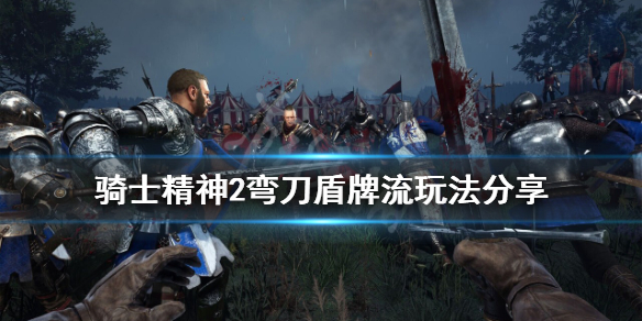 《騎士精神2》彎刀盾牌流怎麼玩？彎刀盾牌流玩法分享