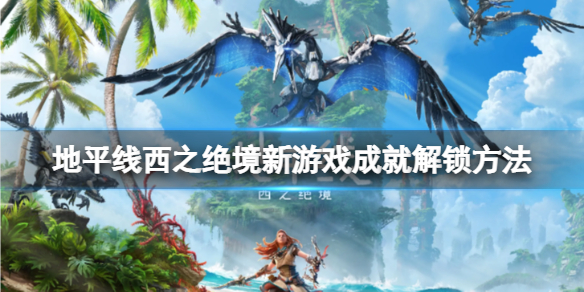 《地平線2西部禁域》新游戲成就怎麼達成?新游戲成就解鎖方法