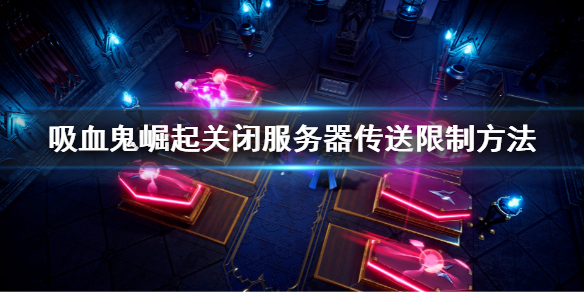 《吸血鬼崛起》vrsing怎麼關閉伺服器傳送限制 關閉伺服器傳送限制方法