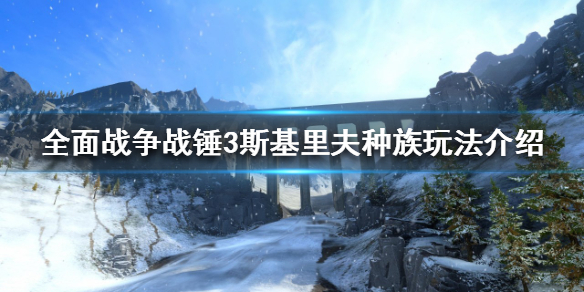 《全面戰爭戰錘3》斯基里夫怎麼玩？斯基里夫種族玩法介紹