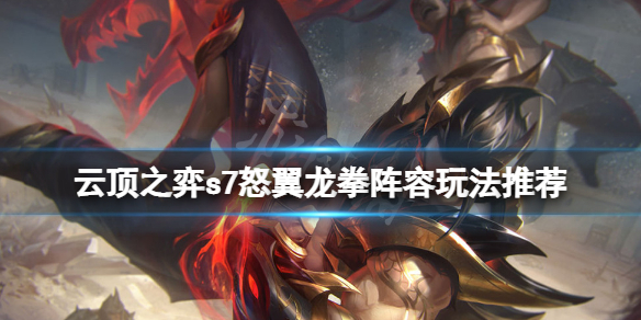 《雲頂之弈》s7怒翼龍拳陣容怎麼玩？s7怒翼龍拳陣容玩法推薦