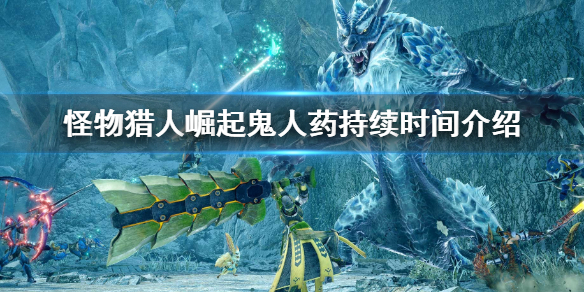 《怪物獵人崛起》鬼人葯持續時間多久？鬼人葯持續時間介紹