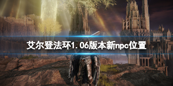 《艾爾登法環》1.06新npc在哪？1.06版本新npc位置
