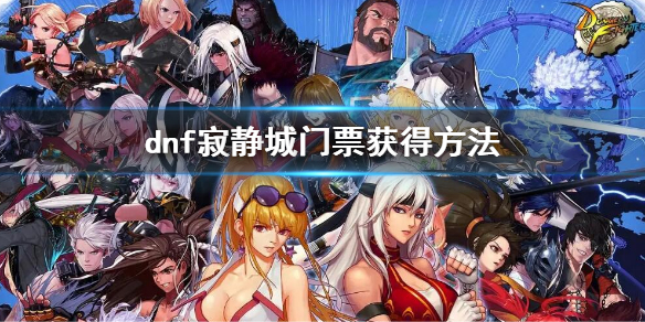 《dnf》寂靜城門票怎麼獲得 寂靜城門票獲得方法
