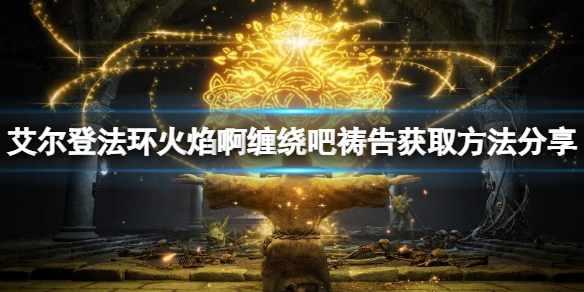 《艾爾登法環》火焰啊纏繞吧禱告如何獲得？火焰啊纏繞吧獲取方法
