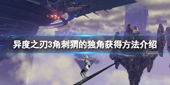 《異度之刃3》角刺蝟的獨角怎麼獲得？角刺蝟的獨角獲得方法介紹